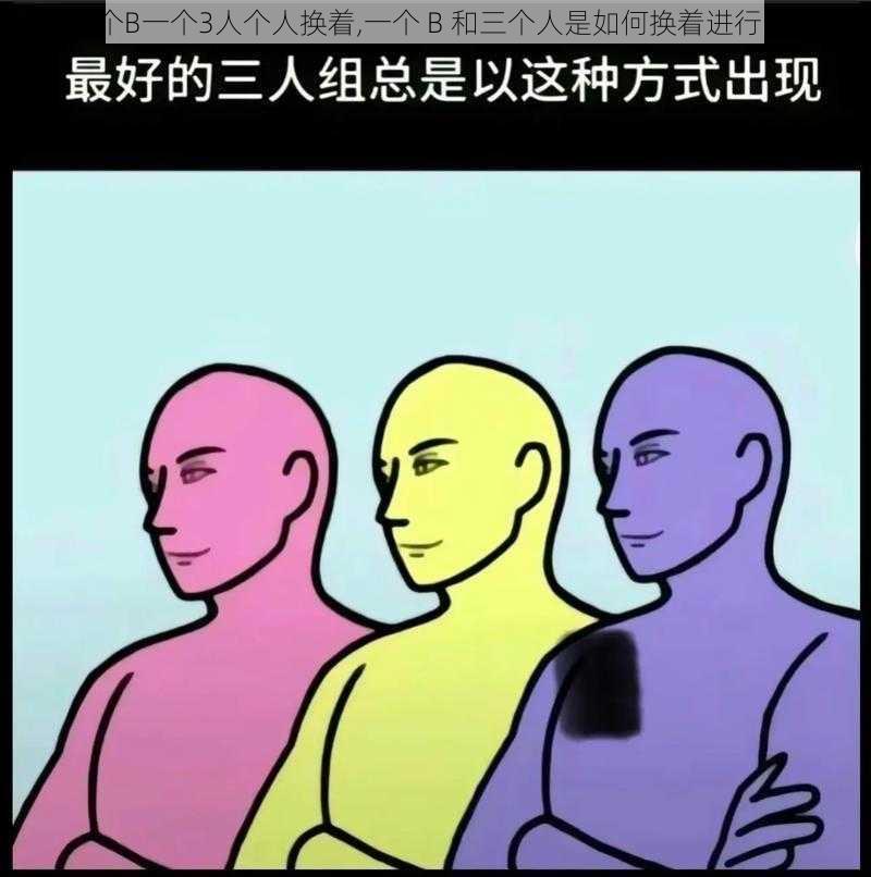 一个B一个3人个人换着,一个 B 和三个人是如何换着进行的？