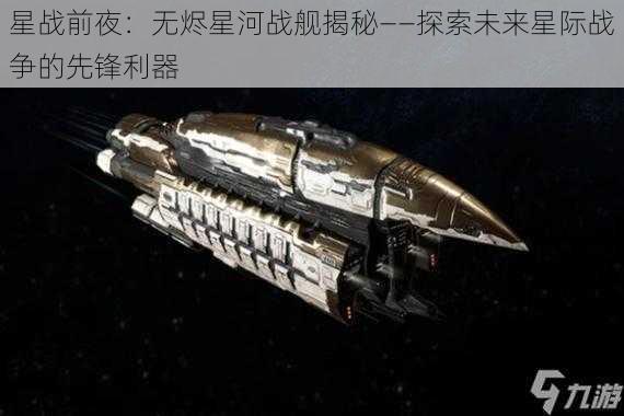 星战前夜：无烬星河战舰揭秘——探索未来星际战争的先锋利器