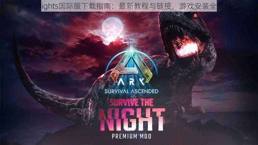 Arknights国际服下载指南：最新教程与链接，游戏安装全攻略