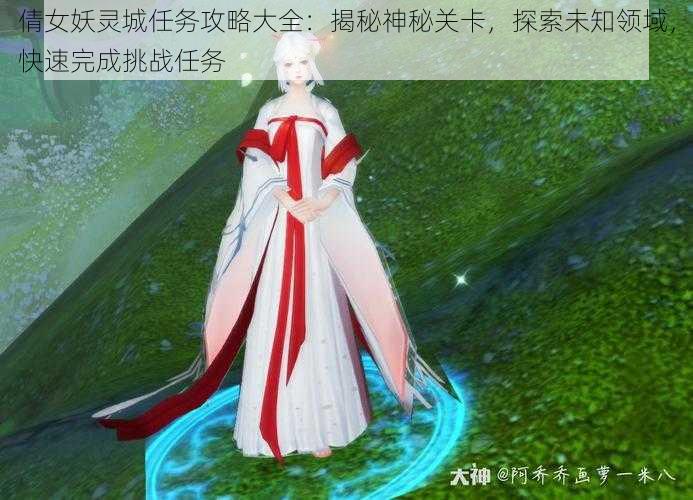 倩女妖灵城任务攻略大全：揭秘神秘关卡，探索未知领域，快速完成挑战任务