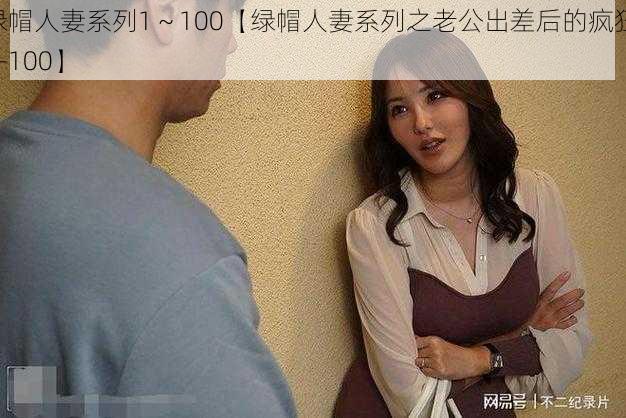 绿帽人妻系列1～100【绿帽人妻系列之老公出差后的疯狂 1-100】