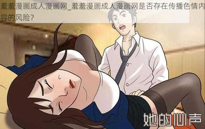 羞羞漫画成人漫画网_羞羞漫画成人漫画网是否存在传播色情内容的风险？