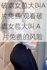 破處女苞大叫A片免费 观看破處女苞大叫 A 片免费的风险