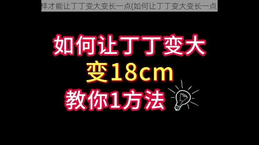 怎样才能让丁丁变大变长一点(如何让丁丁变大变长一点？)