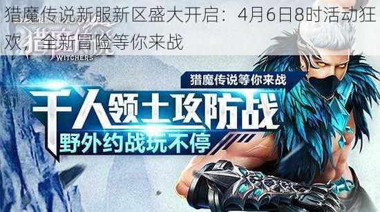 猎魔传说新服新区盛大开启：4月6日8时活动狂欢，全新冒险等你来战