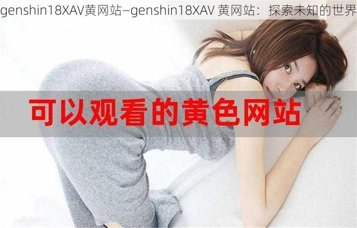 genshin18XAV黄网站—genshin18XAV 黄网站：探索未知的世界