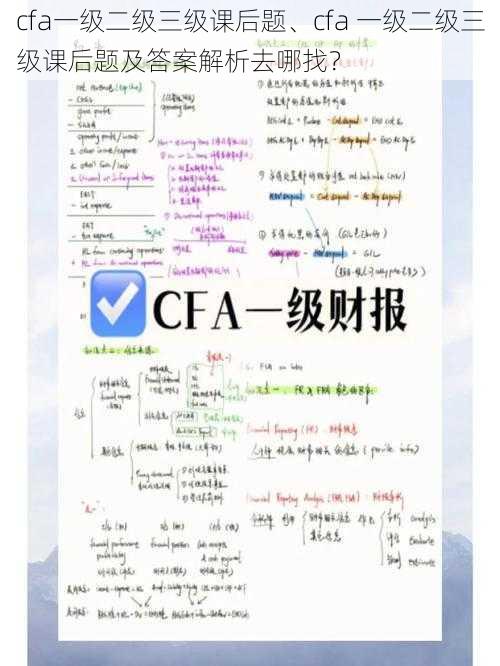 cfa一级二级三级课后题、cfa 一级二级三级课后题及答案解析去哪找？