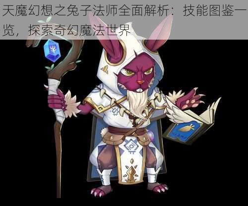 天魔幻想之兔子法师全面解析：技能图鉴一览，探索奇幻魔法世界