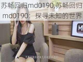 苏畅回归md0190,苏畅回归 md0190：探寻未知的世界