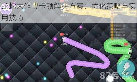 蛇蛇大作战卡顿解决方案：优化策略与实用技巧