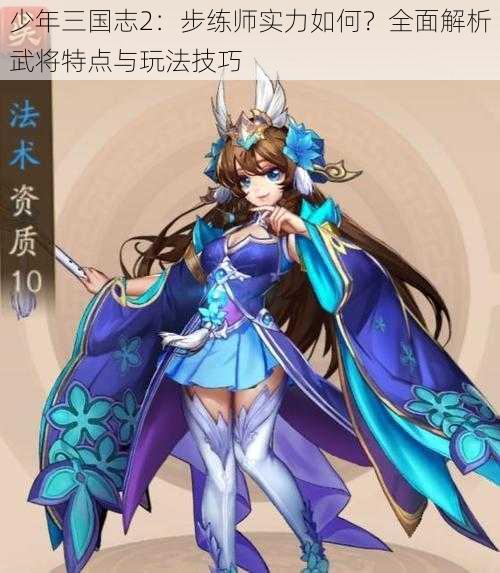 少年三国志2：步练师实力如何？全面解析武将特点与玩法技巧