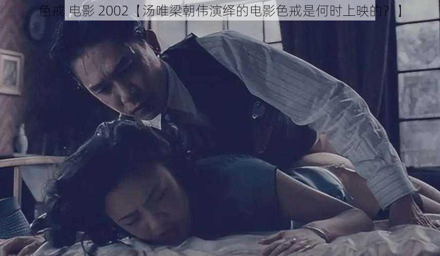 色戒 电影 2002【汤唯梁朝伟演绎的电影色戒是何时上映的？】