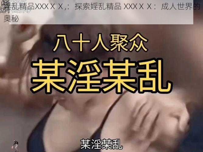 婬乱精品XXXⅩⅩ,：探索婬乱精品 XXXⅩⅩ：成人世界的奥秘