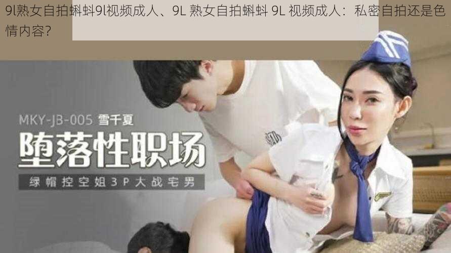 9l熟女自拍蝌蚪9l视频成人、9L 熟女自拍蝌蚪 9L 视频成人：私密自拍还是色情内容？