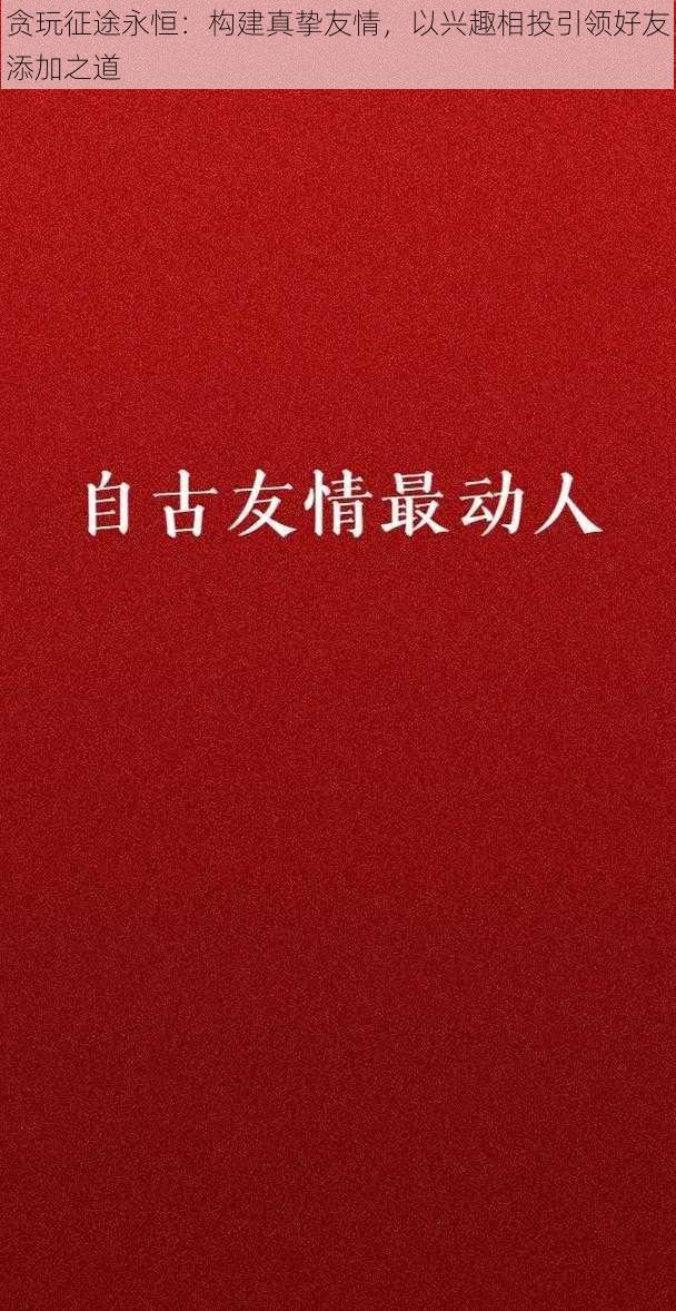 贪玩征途永恒：构建真挚友情，以兴趣相投引领好友添加之道