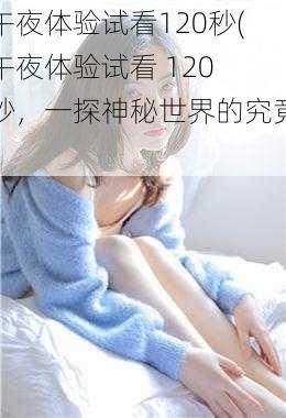 午夜体验试看120秒(午夜体验试看 120 秒，一探神秘世界的究竟)