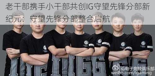 老干部携手小干部共创IG守望先锋分部新纪元：守望先锋分部整合启航