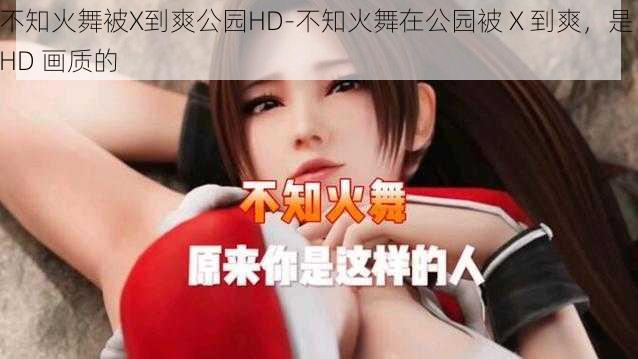 不知火舞被X到爽公园HD-不知火舞在公园被 X 到爽，是 HD 画质的