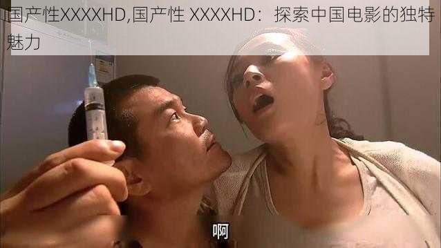 国产性XXXXHD,国产性 XXXXHD：探索中国电影的独特魅力