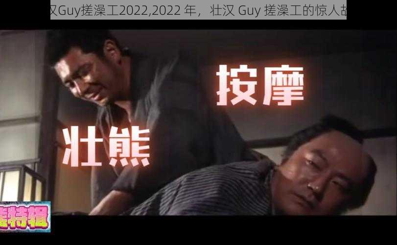 壮汉Guy搓澡工2022,2022 年，壮汉 Guy 搓澡工的惊人故事