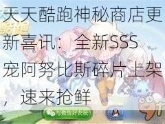 天天酷跑神秘商店更新喜讯：全新SSS宠阿努比斯碎片上架，速来抢鲜