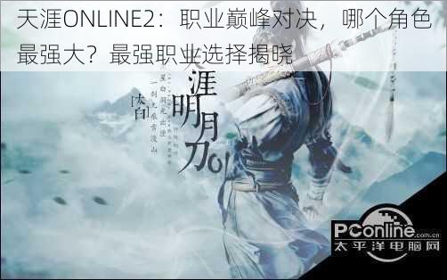 天涯ONLINE2：职业巅峰对决，哪个角色最强大？最强职业选择揭晓