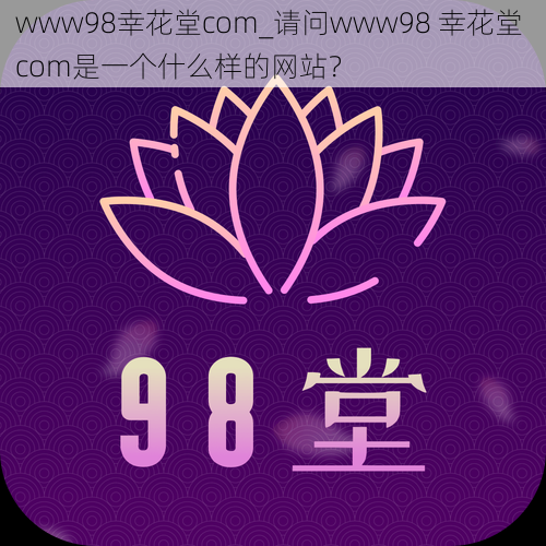 www98幸花堂com_请问www98 幸花堂 com是一个什么样的网站？