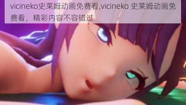 vicineko史莱姆动画免费看,vicineko 史莱姆动画免费看，精彩内容不容错过