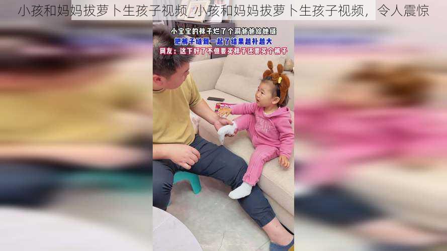 小孩和妈妈拔萝卜生孩子视频_小孩和妈妈拔萝卜生孩子视频，令人震惊