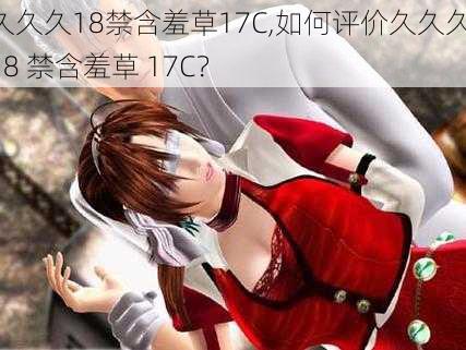 久久久18禁含羞草17C,如何评价久久久 18 禁含羞草 17C？