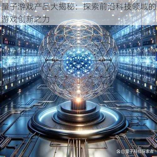 量子游戏产品大揭秘：探索前沿科技领域的游戏创新之力