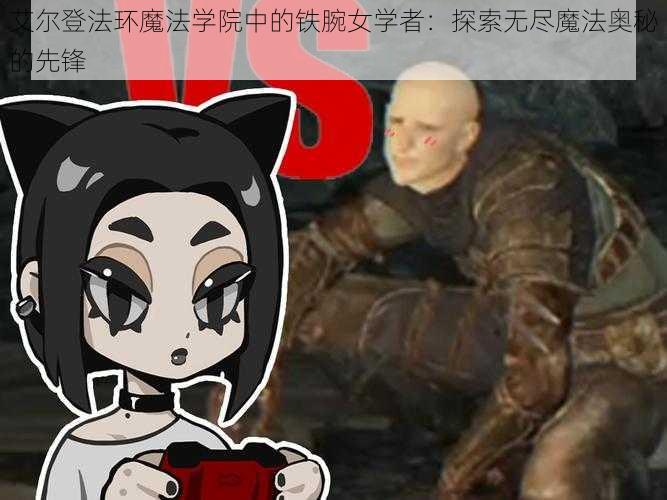 艾尔登法环魔法学院中的铁腕女学者：探索无尽魔法奥秘的先锋