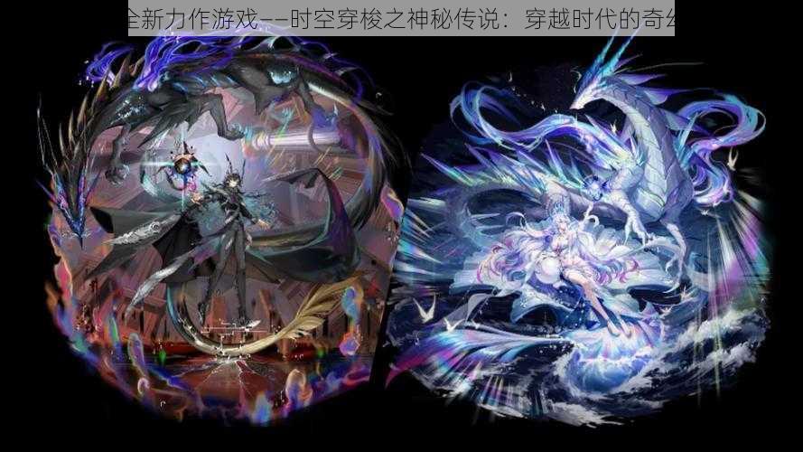 网易全新力作游戏——时空穿梭之神秘传说：穿越时代的奇幻冒险