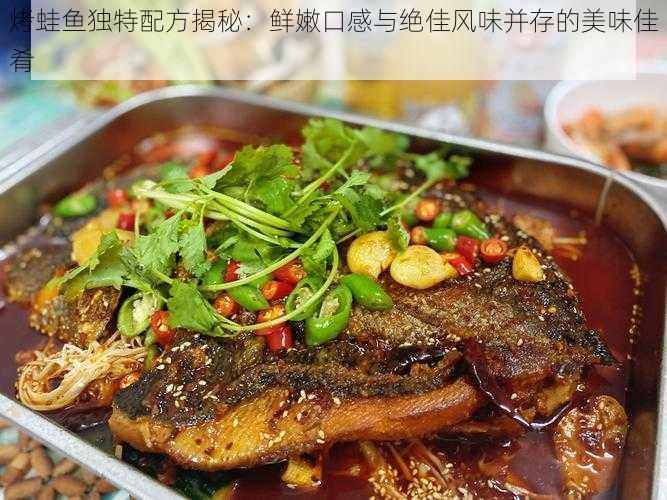 烤蛙鱼独特配方揭秘：鲜嫩口感与绝佳风味并存的美味佳肴