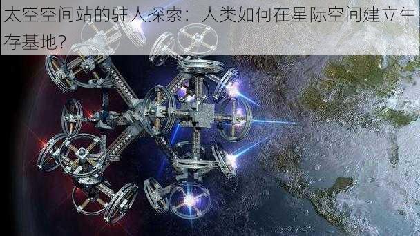 太空空间站的驻人探索：人类如何在星际空间建立生存基地？