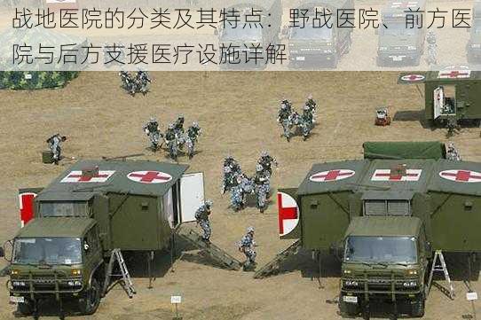 战地医院的分类及其特点：野战医院、前方医院与后方支援医疗设施详解